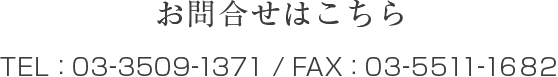 お問合せはこちら TEL : 03-3509-1371 / FAX : 03-5511-1682 
