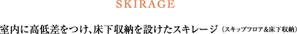 SKIRAGE 室内に高低差をつけ、床下収納を設けたスキレージ （スキップフロア＆床下収納）