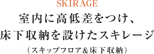 SKIRAGE 室内に高低差をつけ、床下収納を設けたスキレージ （スキップフロア＆床下収納）
