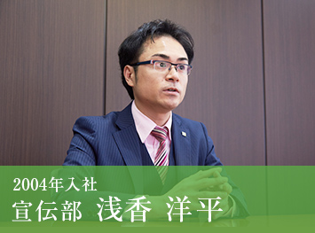 2004年入社 宣伝部 浅香 洋平