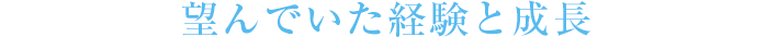 望んでいた経験と成長